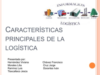 Características principales de la logística Presentado por: Hernández Viviana                    Chávez Francisco Morales Lilia                               Cruz Jorge Ramírez Luis                              Dorantes Iván Tlaxcalteco Jesús 