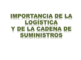 IMPORTANCIA DE LA
LOGÍSTICA
Y DE LA CADENA DE
SUMINISTROS
 