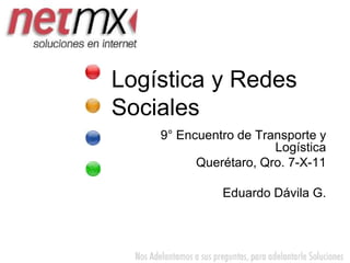 Logística y Redes Sociales 9° Encuentro de Transporte y Logística Querétaro, Qro. 7-X-11 Eduardo Dávila G. 