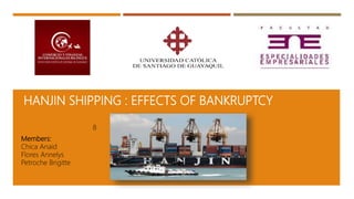 HANJIN SHIPPING : EFFECTS OF BANKRUPTCY
Members:
Chica Anaid
Flores Annelys
Petroche Brigitte
8
 