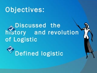 Objectives: Discussed  the history  and revolution of Logistic Defined logistic  