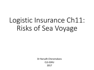 Logistic Insurance Ch11:
Risks of Sea Voyage
Dr Narudh Cheramakara
CLS-SSRU
2017
 