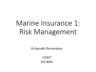 Marine Insurance 1:
Risk Management
Dr Narudh Cheramakara
1/2017
CLS-RSSU
 