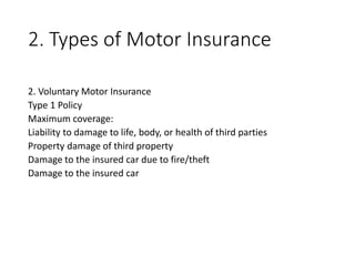 2. Types of Motor Insurance
2. Voluntary Motor Insurance
Type 1 Policy
Maximum coverage:
Liability to damage to life, body, or health of third parties
Property damage of third property
Damage to the insured car due to fire/theft
Damage to the insured car
 