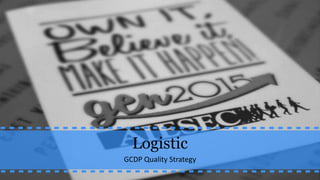 Logistic
GCDP Quality Strategy
 