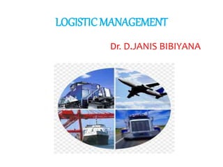 LOGISTIC MANAGEMENT
Dr. D.JANIS BIBIYANA
 