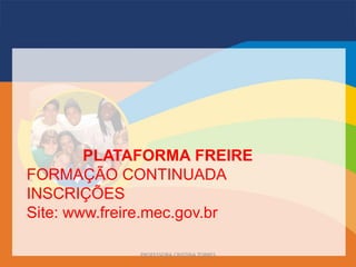 PLATAFORMA FREIRE
FORMAÇÃO CONTINUADA
INSCRIÇÕES
Site: www.freire.mec.gov.br
PROFESSORA CRISTINA TORRES
 