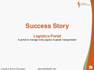 www.surekhatech.comCopyright © Surekha Technologies
Success Story
Logistics Portal
A portal to manage every aspect of goods transportation
 