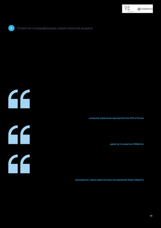 Доставка в пункты выдачи заказов и постаматы
32
Пункт выдачи заказов с его живыми операторами фактически становится точкой контакта
клиента и транспортной компании, поэтому спектр оказываемых услуг будет расширяться:
проверка посылок перед выкупом и прием наложенного платежа – это уже необходимый
минимум, без которого ПВЗ не открывается. Многие ПВЗ сейчас также оказывают услуги
по приему, оформлению и упаковке отправлений. Примерка также набирала популярность,
но пандемия поставила этот тренд под вопрос.
Ирина Зильберберг
начальник управления партнерской сети DPD в России
Сейчас пункты выдачи заказов часто открываются не как отдельные бизнесы, а как допол-
нительный заработок для уже работающих предприятий, например, магазинов. Поэтому
тренд на то, что в ПВЗ будет не только выдача заказов, вполне реален. Опыт западных стран
показывает, что такой корнер в магазине может выполнять функцию официальной почты,
маленького магазинчика, мини-банка или пункта приема-выдачи бандеролей.
Кирилл Шпара
руководитель отдела маркетинговых исследований Яндекс.Маркета
В ПВЗ Wildberries осуществляется выдача заказов клиентов, примерка (при ее наличии),
а также возврат товаров от покупателей. Также мы тестируем прием негабаритных товаров
от предпринимателей через фирменные ПВЗ Wildberries.
Вячеслав Иващенко
директор по развитию Wildberries
5 Развитие и модификация самих пунктов выдачи
Развитие пунктов выдачи как самостоятельных объектов
идет в двух направлениях.
Во-первых, компании начинают предъявлять больше требо-
ваний к доступности и внешнему оформлению помещения.
Например, помещение для ПВЗ Wildberries должно быть
расположено только на первом этаже, с отдельным входом
и круглосуточным доступом. Площадь не менее 80 м2
, высо-
та потолков — от 2 м 30 см. Открытая планировка и наличие
санузла. Ozon требует светлое и опрятное помещение не
менее 20 м2
с потолками от 2 м 50 см. Вход на уровне земли,
при расположении в торговом центре обязателен лифт.
Во-вторых, увеличивается количество услуг, доступных
в ПВЗ. В первую очередь это услуги, которые так или иначе
связаны с получением и отправкой посылок: различные
способы оплаты, отправка посылок, возвраты, осмотр и
проверка оборудования. Однако появляются и ПВЗ, в кото-
рых можно получить и нелогистические услуги — например,
ксерокопирование. Это связано с поиском новых помеще-
ний и моделей сотрудничества. Можно предположить, что
в дальнейшем могут появиться ПВЗ, удовлетворяющие
самые разные бытовые потребности.
Одно из негативных последствий пандемии коронавируса —
в уменьшении количества пунктов выдачи с возможностью
примерки. Большинство новых пунктов, которые откры-
ваются в конце 2020 и начале 2021, такой возможности
не предоставляют.
 