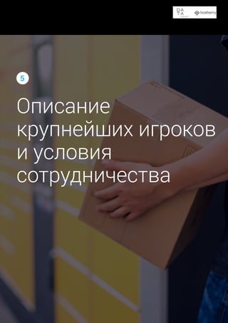 Доставка в пункты выдачи заказов и постаматы
46
Описание
крупнейших игроков
и условия
сотрудничества
5
 