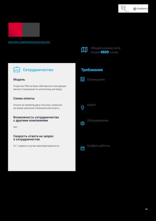 Доставка в пункты выдачи заказов и постаматы
50
www.dpd.ru/dpd/partnership/pickup.do2
DPD в России — часть международной сети DPDgroup.
Один из лидеров на рынке экспресс-доставки.
Общий размер сети
более 4600 точек
Сотрудничество
Модель
Открытие ПВЗ на базе собственного или арендо-
ванного помещения по агентскому договору.
Схема оплаты
Оплата за прием/выдачу посылок, комиссия
за прием наличной и безналичной оплаты.
Возможность сотрудничества
с другими компаниями
Нет.
Скорость ответа на запрос
о сотрудничестве
От 1 недели в случае заинтересованности.
Требования
Помещение
Не менее 5 м2
для размещения стойки выдачи,
15-20 м2
склад.
Необходимо разместить в торговом зале или на двери
таблички или стикеры «DPD PICKUP».
Адрес
Открытый доступ для покупателей и курьеров..
Оборудование
—	 кассовый аппарат собственный или наемный,
— 	 оргтехника: компьютер, принтер,
— 	 стабильный интернет,
— 	 электронный документооборот.
График работы
Не менее 6 дней в неделю.






 