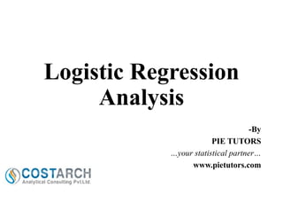 Logistic Regression
Analysis
-By
PIE TUTORS
…your statistical partner…
www.pietutors.com

 