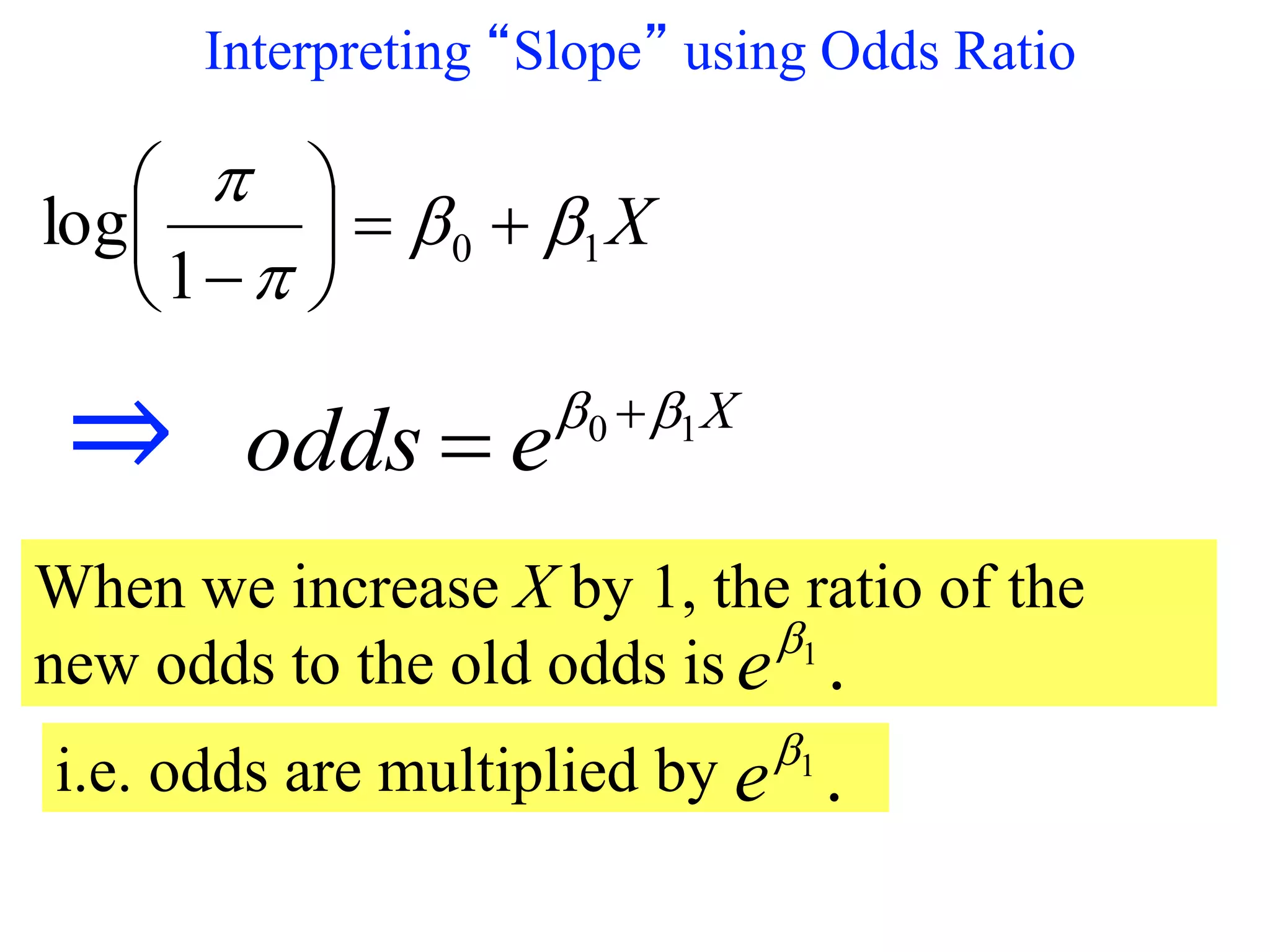 Interpreting “Slope” using Odds Ratio
X10
1
log 









When we increase X by 1, the ratio of the
new odds to the old odds is .1
e
X
eodds 10  
⇒
i.e. odds are multiplied by .1
e
 