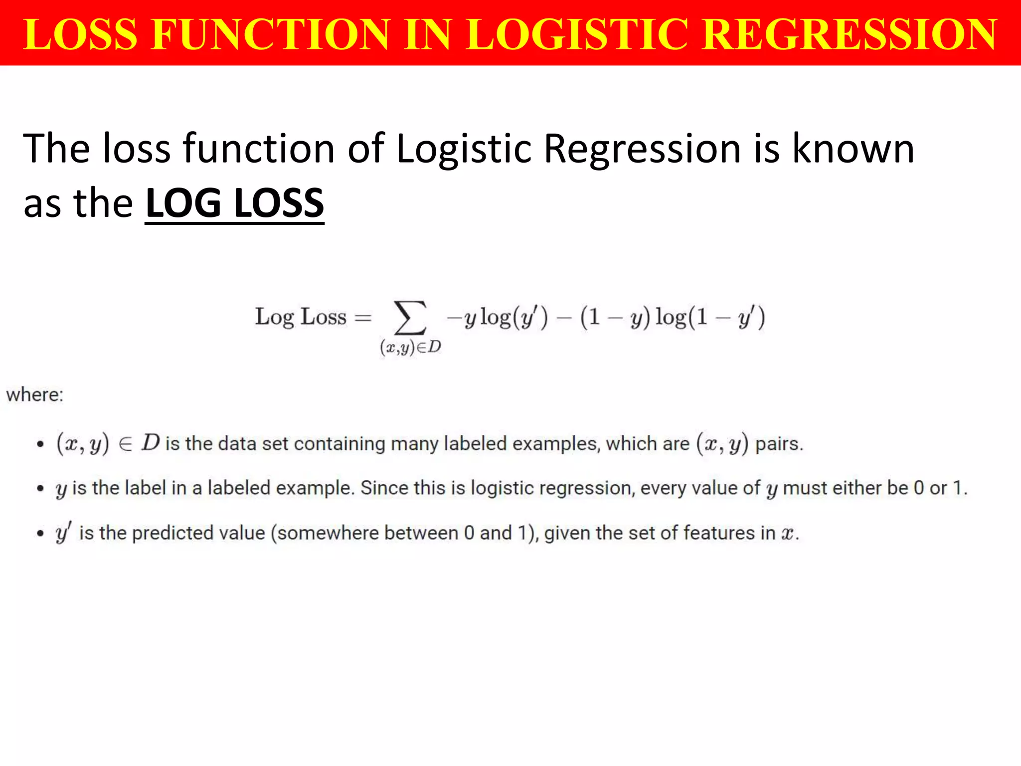LOSS FUNCTION IN LOGISTIC REGRESSION
The loss function of Logistic Regression is known
as the LOG LOSS
 