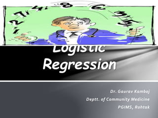 Dr. Gaurav Kamboj
Deptt. of Community Medicine
PGIMS, Rohtak
Logistic
Regression
 