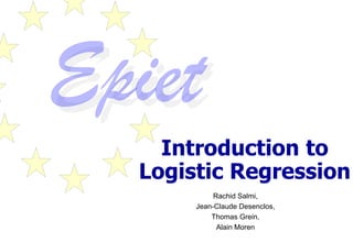 Introduction to
Logistic Regression
Rachid Salmi,
Jean-Claude Desenclos,
Thomas Grein,
Alain Moren
 