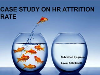 Submitted by group 1
Laxmi S Kallimath
CASE STUDY ON HR ATTRITION
RATE
 