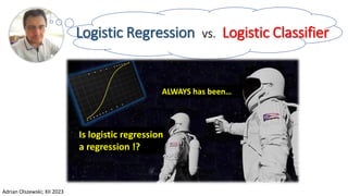 Logistic Regression vs. Logistic Classifier
Is logistic regression
a regression !?
ALWAYS has been…
Adrian Olszewski; XII 2023
 