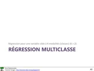 Ricco Rakotomalala
Tutoriels Tanagra - http://tutoriels-data-mining.blogspot.fr/ 43
RÉGRESSION MULTICLASSE
Régression pour une variable cible à K modalités (classes) (K > 2)
 