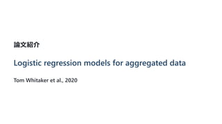 論文紹介
Logistic regression models for aggregated data
Tom Whitaker et al., 2020
 
