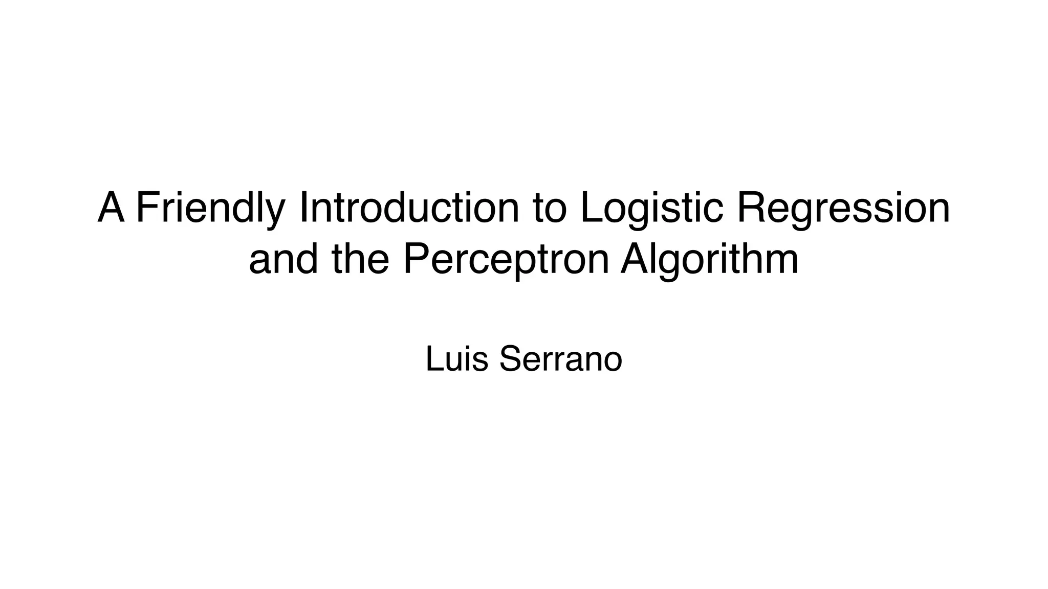 A Friendly Introduction to Logistic Regression
and the Perceptron Algorithm
Luis Serrano
 