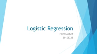 Logistic Regression
Harsh Asawa
201EE222
 