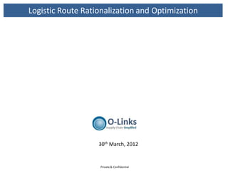 Logistic Route Rationalization and Optimization




                   30th March, 2012


                   Private & Confidential
 