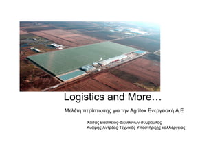 Logistics and More…
Μελέτη περίπτωσης για την Agritex Eνεργειακή Α.Ε

        Χάιτας Βασίλειος-Διευθύνων σύµβουλος
        Κυζίρης Αντρέας-Τεχνικός Υποστήριξης καλλιέργειας
 