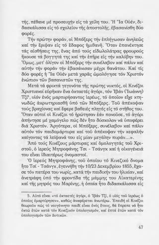 ~-:o~xoxoAA~8Yjaexv n:po-
- _;. ya~v n:p6c; 1:ouc; dowAo-
....~ 7f)v an:e:tA~v 2vexn£ov
- ; -:expaaxe:t xex1:excpuywv.
; -:iJ ~ 12/25 'Iouv£ou, ot
W7WVlXWV otxtwv f.LE
-- -=: ~oxtc; 1:00 lle:x£vou ,au-
.; zex[ couc; z~exaavwexv
- -:6v Xpw1:6v. Tpof.Lexy-
a~excov,n:oAAo[n:pay­
.:i 'JcX OWOOUV 't~V SW~V
- ~~; 1:a dowAex. 'AAJ..m
• - ~070V f.L~ cpo~OUf.LE:VOl
-:pof.Le:p~. 0L dowAo-
.):; E:xol)Jexv 1:a xe:cpaAtex,
-:ouc;.
. - ~O'ttexvwv xex£ ~ acpex-
=--~-=~t·w ~f.Lspe:c; ~<; zse:-
-:wv otxtwv 1:wv Xpt-
-:6 -:ac; n:uAex<; ~<; n:6Ae:-
; -:w•, :In:6!;e:pc;, xex£ Eeu-
: ::&>i..oAexcpwv ot on:oi:m
f.c;:o ·roue; 'Op8o06!;ouc;
-:o f.LS Xex'tex1tAYjX'tlX~V
- ~; 'Op86oo!;oc; xexcYJXYJ-
: ;XI:; ~uv6oou Tijc; Pwmx'ijc;
-"i -:wv Ktv0:1;wv f.tap-rupwv
-:-- .;.;.ttpav -rou f.tap-rup(ou
-:::x r:wv xat n]v 7tpoYjyou-
; -:ou:; ~acravtcr60:vcac; xa(
~ -:. •· n]v E7tOflEVYjV ~f.I.E­
•-:lj:;. 6/..ovux-rwc; ixypu-
i,Cifl~cXVOV'tat Cx1t0 't~V
!i{r:upac;.
-ole;, n:t8exve: f.LE n:poae:ux~v de; 1:a xe:CYj 1:00. 'H "lex Outv , ot-
oexaxaAwaex de; 1:0 axoAe:i:ov 1:~<; CX1tOO'tOA~<;, E~exaexv£a8Yj ouo
cpoptc;.
T~v n:pU:nY)v cpopav, ot Mn:61;e:pc; -olv zn:A~ywaexv avY)Ae:wc;
xex£ -olv eptl)Jexv de; 1:0 eoexcpoc; ~f.Lt8exv~. UOcexv E1texVSX'!YjOE:
ca<; exta8~ae:t<; cYJ<; , svexc; an:6 1:ouc; dowAoAacpexc; cppoupouc;
~xouae: 1:a ~OYYYJ'tcX cYJ<; xex£ -olv zn:~pe: de; -olv xexM~YJV 1:00.
"Of.Lw<;, f.LE:'t' oA£yov ot Mn:61;e:pc; -olv auvsAex~ov xex£ 1tcXAW xex£
exu1:~v 1:~v cpopav 1:~v z~exaavwexv f.LEXPt 8exva1:ou. Kex£ 1:£<;
ouo cpoptc; ~ "lex Outv f.LE:'tcX xexpiic; Wf.LOAOYYJOE: '!OV XpW'tOV
EVWmOV '!WV ~exaexVW'tWV 1:Yj<;.
Me:1:a 1:a cpptxca ye:yov61:ex ~<; n:pwcYJ<; vux1:6<;, ot Kwtsm
Xpwctexvo£ e:up~xexv svex OX'texE:'tE<; ay6pt, '!OV 'I~av ('IwavvYj)
Ts£5
, ut6v tv6c; f.Lexpcup~aexvcoc; te:ptwc;, 1:0 on:oi:ov e:Ixe: X'!Yj-
vwowc; axpwcYjpwa8~ un:6 1:wv Mn:61;e:pc;. Too an:txol)Jexv
'!OU<; ~pexx£ovexc; xex£ ecpe:pe: ~ex8e:ts<; 7tAYjytc; de; 1:6 a~8o<; 1:00.
UOcexv exU'!Ol ot Kwtsot 1:0 ~pW'tYjOexv EcXV n:ovooae:, 1:0 ay6pt
cX1t~V'tYjOE: f.LS xexf.L6ye:Ao n:wc; otv ~1:0 OUOXOAOV VeX un:ocptpe:t
ota Xptacov. :Apy61:e:pex, ot Mn:61;e:pc;, auvtAex~ov xex£ n:aAtv
exU'tOV '!OV 1tCXlOOf.LcXP1:Upex xex£ 'tOO an:txol)Jexv 't~V xe:cpexA~V
xex£yov1:exc; 1:a Adlj;exva 1:ou de; f.L£exv f.LE:YcXAYJV n:upav.. .».
:An:6 1:ouc; Ktvssouc; f.LcXpcupexc; xex£ Of.LOAOYYJccX<; 1:oo Xpt-
acoo , 6 te:pe:uc; MYJcpocpavY)<; Tm - Taavyx xex£ ~ otxoytve:ta
1:ou e:Ivm totmcspwc; ovof.Lexaco£.
'O te:pe:uc; MYJcpocpavYJc;, 1:oo on:o£ou 1:6 Ktve:stx6 ovof.Lex
~'tO Ta£- Taavyx ,2ye:vv~8Yj -olv 10/23 ~e:xe:f.L~p£ou 1855,exex-
ae: '!OV 1tex1:spex '!OU vwp£<; ,Xex'tcX nlV 1tCXlOlX~V '!OU ~Atx£exv, xex£
ave:cpcX(j)Yj U1t0 -olv cppovc£oex 1:~<; f.LcXf.Lf.LYj<; '!OU Atxexce:plVYj<;
xex£ ~<; f.LYjcp6c; 1:00 Mexp£vYj<;, ~ on:o£ex ~'tO otoexaxaAtaaex de;
5. Aln6 dvm «-r6 ox-rae:-rtc; ixy6pt, 6 'I~av T1;t, 6 ul6c; -rou le:ptwc; 6
6noioc; Ef.tap-rupYJcrEv», xa6wc; ixvwptpnat ixvw-rtpw. 'E7te:to~ ol Ktv0:1;ot
6e:wpouv 1tw<; -r6 ve:oyO:vvYJ-ro 7tatot dvat tv6c; E-rouc;, 6a E:7tpE7tE va ~-ro
ox-rw bwv xa-ra -r6v KtvE1;tx6v l>7tOAOYtaflOV' xa( tma E'tWV xa-ra -r6v
(mot..oywf.1-6v -rwv L'lu-rtxwv.
47
 