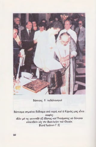 BanTIOI<; n noC>6XouTpol
Banna!Ja aniJafvEI BuSioiJa oro vEp6, Kaf 6 Kup16c; !Joe; dv01
oaq>nc;:
B6
t<'Eav tJil Tl~ yevvnB[l t~ (Joaro~ Kaf nveuparo~ ou OUVQTQI
eiadBelv ei~ rliv Baat.Aefav roO Geo[m.
(Kara 'looavvn r 5)
nalplapxlKO 'EyKUKftlO~ lOU 1829
(ntpi 1ou 9Eiou Bamiopata~ Kai 1ou
1unou 1&v 1p1&v Kam6Uot(J)V)
«... l11a&Bmovpcv 816 roii&: roii narpiap-
XJKoii Kaf EuvoOIKOV Tp6ppaca<; Kaf imolpa:-
v6)Jd!a, i'va c6 fkiov Kai icp6v &innOJla, iixJncp
cinavraxov c&v '()p8oc56(cuv_ iKc£iiicQJ Kacci
criv apxafav riir; '£KKrmoiar; anooroiiJKriv 5Ki-
ra9v Kaf KaVOVlKrlV 0/QrVn(i)(JJV OUCCU rn!J<;: f7iln.
povptvov rov icpov ilovriipa<; OOara<;, 110}186-
V£1 6 icpd~~: c6 Bptrpa<; av6 xcipor; Kaf £,;;.
ql(<)vt:iiv c6 «Banriucm 6 8oiina<; cov fJcoii, &i-
va, £ir; c6 6v0Jla rov narp6r;», Bamfu1 alir6
6t16Kilnpov iv rii lew Konvp8ri8w, nro1
KOTOOVcl, £p8v8fzc1 aura cir; r6 iJ&Jp pi-
Xplr; vn{p K£q>aJ1riv p{r' f:m6£{fov n[Xr
ooxfir;, JlCCO c5f. TrlV OVOOUO/V Kaf ifayc.>yt.V,
I:Kql(<)V£i c6 « fp.riV». Elra Banrfzcuv auc6 iK
&urtpou, Wr; Kaf r6 npriirov, CKql(<)Vci c6 •Kaf
rov Yloii», xaf ao8Jr; pcr6 criv QVQOVOIV Kai
ifaycuyriv Myel c6 • fpriV». Banrfzcuv & ir
oauccur; aur6 Kaf CK cpfrov, tmJ.iy£1 r6 «KQJ
rov fyfov nvcr)para<;. fpriv•. Kaf aum ioriv
n if apxafar; napoc56occur;, ovvcuc56 roir; icpoir;
anOOCOMKOir; Kav6oJ Kaf OVvoOIKair; 0/QCQf£01
r&v 8ccxp6pcuv nartpcuv ccnw1 rov icpoii pv-
ornpfov rov 8clou BanrfO}lara<;. fvdyKil yap
yfvca8m lvrcnc'ir; pixp1r; vntp K£q>annv rdr;
rpclr; xara8ooc1r; roii Bannzopivov...
»Kai ourcu r6 &innOJla rcrcncOJlivov iarfv
£UayyMIKriir; C£ Kaf KQVOVIKriir; KOf KQTQ uiv
iv EooyycnioH; cov Kvpiov np&v ivroMv roir;
icpoi> avrov pa8nrai~: ivrcinaptvou: .napcv-
etvrc~: pa8nrcooau: n6vra r6 f!Jvn Banrizo-
VC£1: aurollr; cir; CO OVapa COU narpOr; Kaf 100
Yiov Kaf roii fyfou nvcr)para>• (Mare. 28.19•
«Banrfzovrcr; avroVr;», clncv 6Kvp1or;, ovxf
imppavrfzovrcr; if imxiovrcr;. 'H yap KV-
pfcur; onpaoia Kaf EWOJQ rov pripara> 8a.nrf.w
oV&v 6Mov onpalvova6 ionv, cip.ri ip&ilt-
nciV roir; OOaQ/ c6 Bannz6pcvov Kai. KOIVOu:-
pov £inciv, 8ovr..;)v QVTO, KaJ1Vnr£1V 6nOIV.D-
pov iv rolr; 00aa1... T6 & pixp1 mr; Ooq>~
 