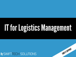 By SWIFTTECH SOLUTIONS
IT for LogisticsManagement
 
