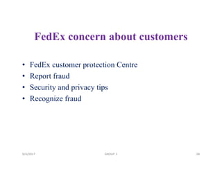 FedEx concern about customers
• FedEx customer protection Centre
• Report fraud
• Security and privacy tips
• Recognize fraud
9/4/2017 28GROUP 1
 