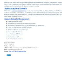 Hand Carry (On-Board Courier) service to Jakarta and other parts of Indonesia. We’ll deliver your shipments within 4
hours of flight arrival anywhere in Jakarta. In addition, we also cater to International Hand Carry for documents and
small parcels, delivering the items right up to your consignee’s doorstep.
Warehouse Services Singapore
With our own warehouse services Singapore, we are prepared to respond to any storage, logistics and distribution
needs that you may have. Our warehouse and distribution center are equipped with the most modern equipment and
technology to handle your cargo securely and in accordance with your demands. We also have warehouses at Free Trade
Zones for your transshipment cargo.
Transportation Service Singapore
Trucks with/without Tailgates
Prime movers for containers with/without tri axle chassis
Prime movers with low bed chassis for special equipment and project cargos
Cranes and lorry crane with operating supervisor
Police escort for over–sized/project cargo
Container Depot/Yard storage
Local delivery and distributions
Cross-border trucking
3rd Party Logistics Transporter
CONTACT DETAILS
Mobile: +65 6341 6451
Mobile: +65 6341 6452
Address: 25 Kaki Bukit Road 4, #06-77, Synergy @ KB, Singapore 417800
Email: sales@3bexpresslogistics.com
Website: http://www.3bexpresslogistics.com/
Tweet
 