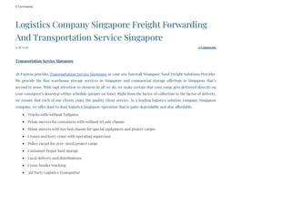 0 Comments
4/28/2020 0 Comments
Logistics Company Singapore Freight Forwarding
And Transportation Service Singapore
 
Transportation Service Singapore
3B Express provides Transportation Service Singapore as your one forestall Singapore Total Freight Solutions Provider.
We provide the fine warehouse storage services in Singapore and commercial storage offerings in Singapore that’s
second to none. With rapt attention to element in all we do, we make certain that your cargo gets delivered directly on
your consignee’s doorstep within schedule (proper on time). Right from the factor of collection to the factor of delivery,
we ensure that each of our clients enjoy the quality client service. As a leading logistics solution company Singapore
company, we offer door to door logistics Singapore operation that is quite dependable and also affordable.
Trucks with/without Tailgates
Prime movers for containers with/without tri axle chassis
Prime movers with low bed chassis for special equipment and project cargos
Cranes and lorry crane with operating supervisor
Police escort for over–sized/project cargo
Container Depot/Yard storage
Local delivery and distributions
Cross-border trucking
3rd Party Logistics Transporter
 