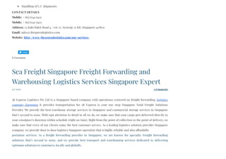 Handling of L/C shipments
CONTACT DETAILS
Mobile: + (65) 6341 6451
Mobile: + (65) 6341 6452
Address: 25 Kaki Bukit Road 4, #06-77, Synergy @ KB, Singapore 417800
Email: sales@3bexpresslogistics.com
Website: http://www.3bexpresslogistics.com/our-services/
0 Comments
4/7/2020 0 Comments
Sea Freight Singapore Freight Forwarding and
Warehousing Logistics Services Singapore Expert
 
3B Express Logistics Pte Ltd is a Singapore-based company with operations centered on freight forwarding, logistics
company Singapore it provides transportation for 3B Express is your one stop Singapore Total Freight Solutions
Provider. We provide the best warehouse storage services in Singapore and commercial storage services in Singapore
that’s second to none. With rapt attention to detail in all we do, we make sure that your cargo gets delivered directly to
your consignee’s doorstep within schedule (right on time). Right from the point of collection to the point of delivery, we
make sure that every of our clients enjoy the best customer service. As a leading logistics solution provider Singapore
company, we provide door to door logistics Singapore operation that is highly reliable and also affordable.
portation services. As a freight forwarding provider in Singapore, we are known for specialty Freight forwarding
solutions that’s second to none, and we provide best transport and warehousing services dedicated to delivering
optimum solutions to customers, locally and globally. 
Tweet
 