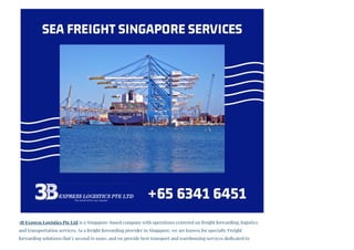 3B Express Logistics Pte Ltd is a Singapore-based company with operations centered on freight forwarding, logistics
and transportation services. As a freight forwarding provider in Singapore, we are known for specialty Freight
forwarding solutions that’s second to none, and we provide best transport and warehousing services dedicated to
 