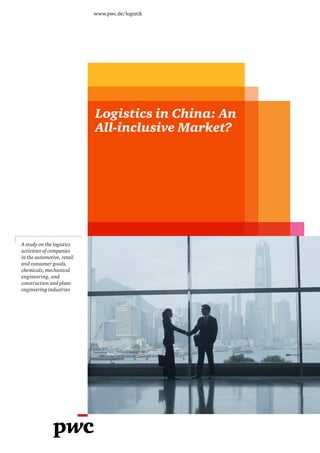 www.pwc.de/logistik




                            Logistics in China: An
                            All-inclusive Market?




A study on the logistics
activities of companies
in the automotive, retail
and consumer goods,
chemicals, mechanical
engineering, and
construction and plant
engineering industries
 