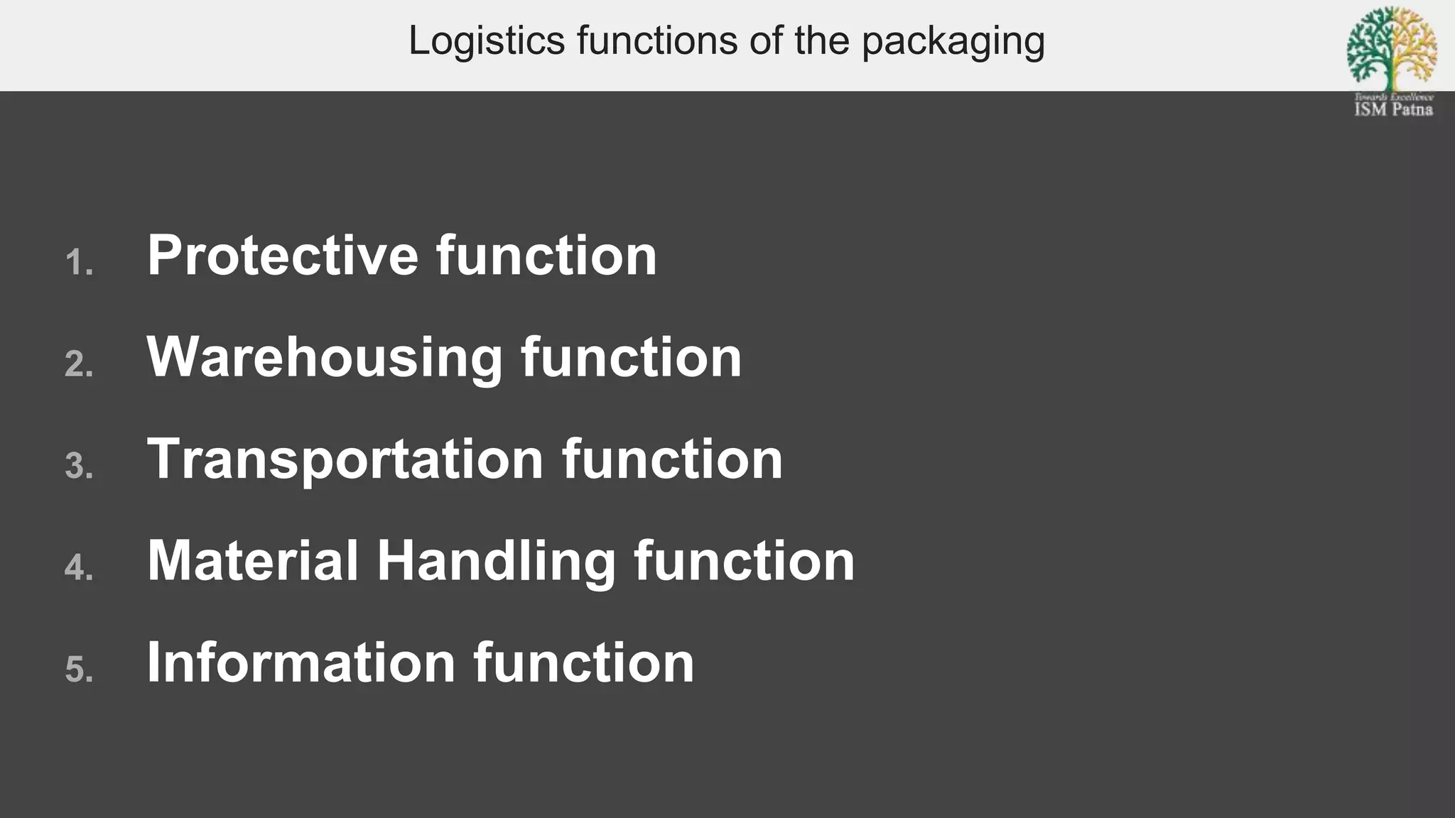 Logistics functions of the packaging
1. Protective function
2. Warehousing function
3. Transportation function
4. Material Handling function
5. Information function
 