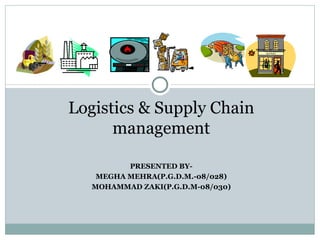 Logistics & Supply Chain management PRESENTED BY- MEGHA MEHRA(P.G.D.M.-08/028) MOHAMMAD ZAKI(P.G.D.M-08/030) 