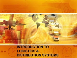 INTRODUCTION TO
LOGISTICS &
DISTRIBUTION SYSTEMS
 