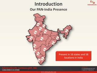 www.telematics4u.com
Contact Us
E: info@telematics4u.com
P: 080 2217 9700/76/78
Introduction
Our PAN-India Presence
Present in 16 states and 58
locations in India
 