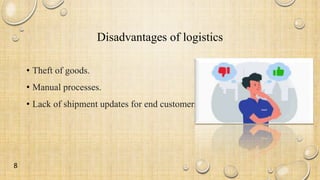 Disadvantages of logistics
• Theft of goods.
• Manual processes.
• Lack of shipment updates for end customers.
8
 