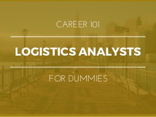 LOGISTICS ANALYSTS
CAREER 101
FOR DUMMIES
 