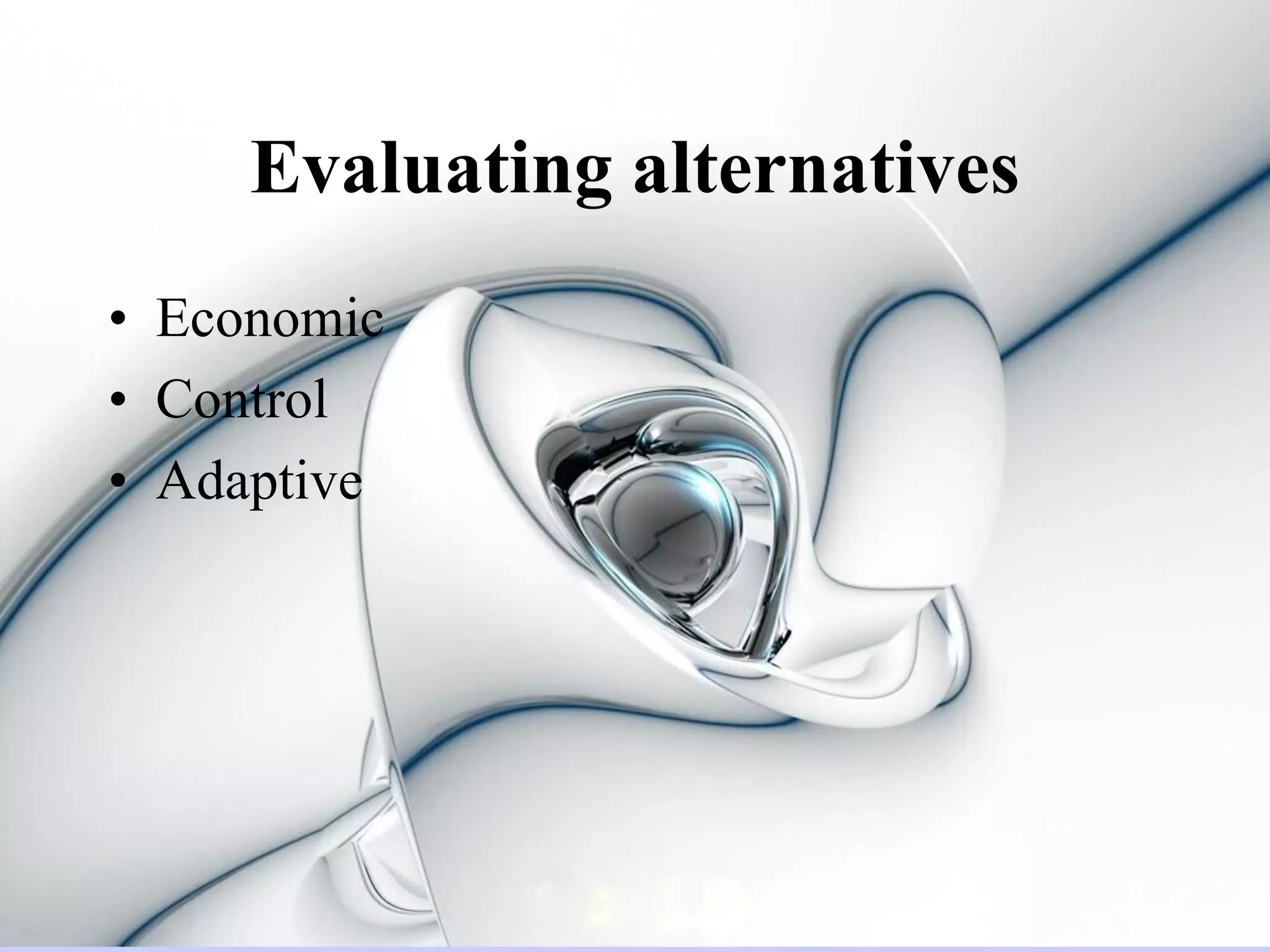 Evaluating alternatives
• Economic
• Control
• Adaptive
 