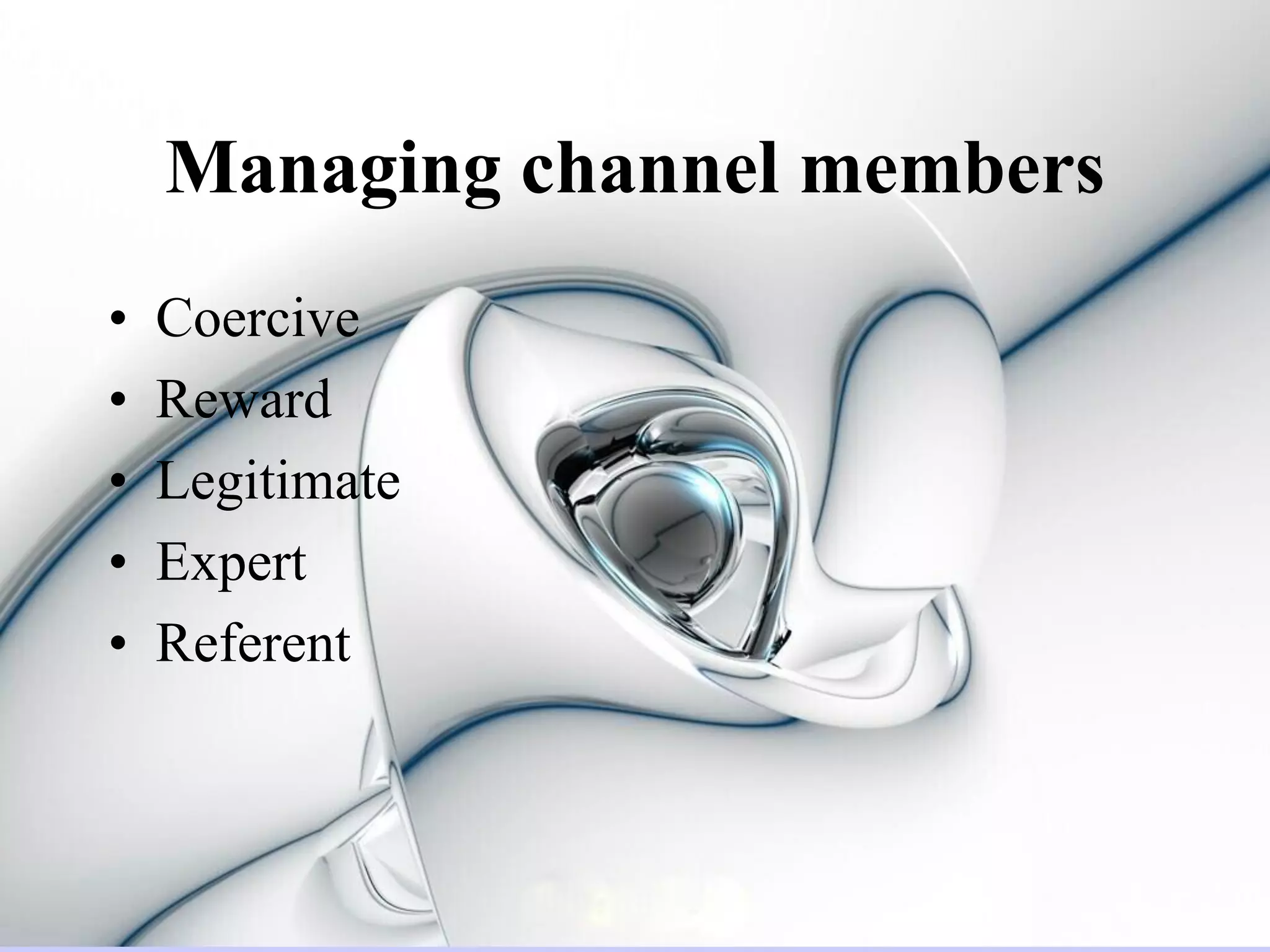 Managing channel members
•   Coercive
•   Reward
•   Legitimate
•   Expert
•   Referent
 
