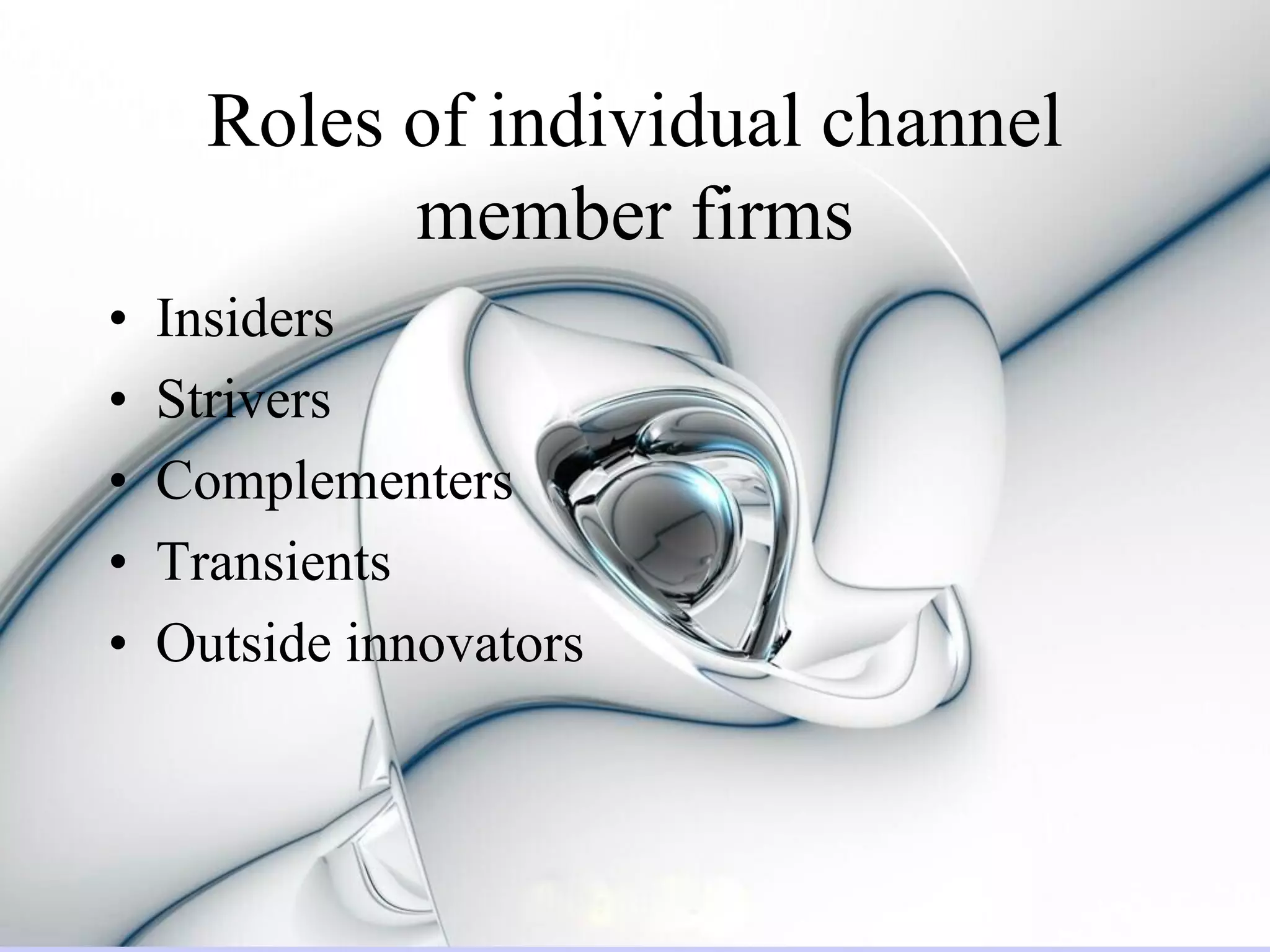 Roles of individual channel
            member firms
•   Insiders
•   Strivers
•   Complementers
•   Transients
•   Outside innovators
 