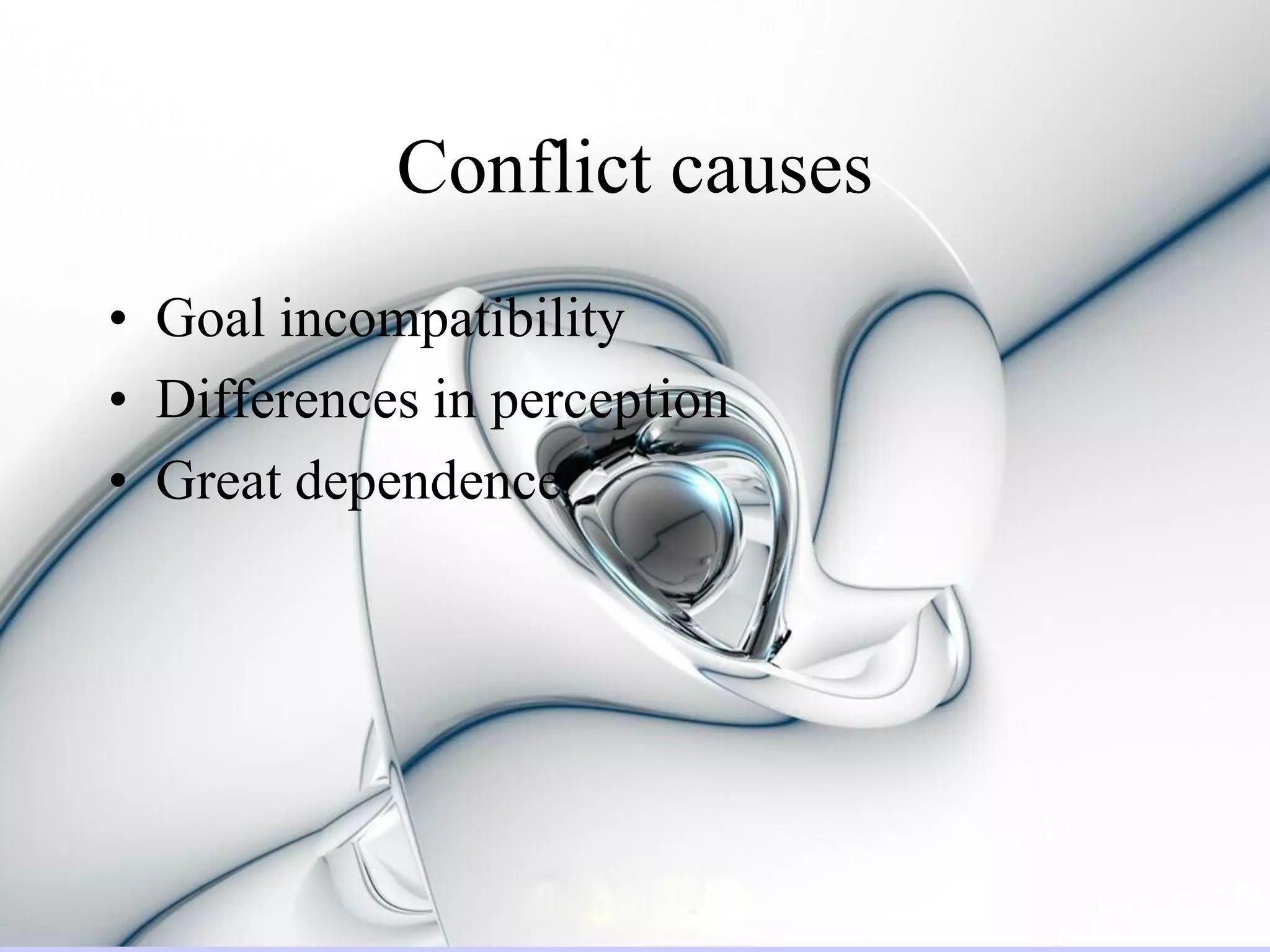 Conflict causes
• Goal incompatibility
• Differences in perception
• Great dependence
 
