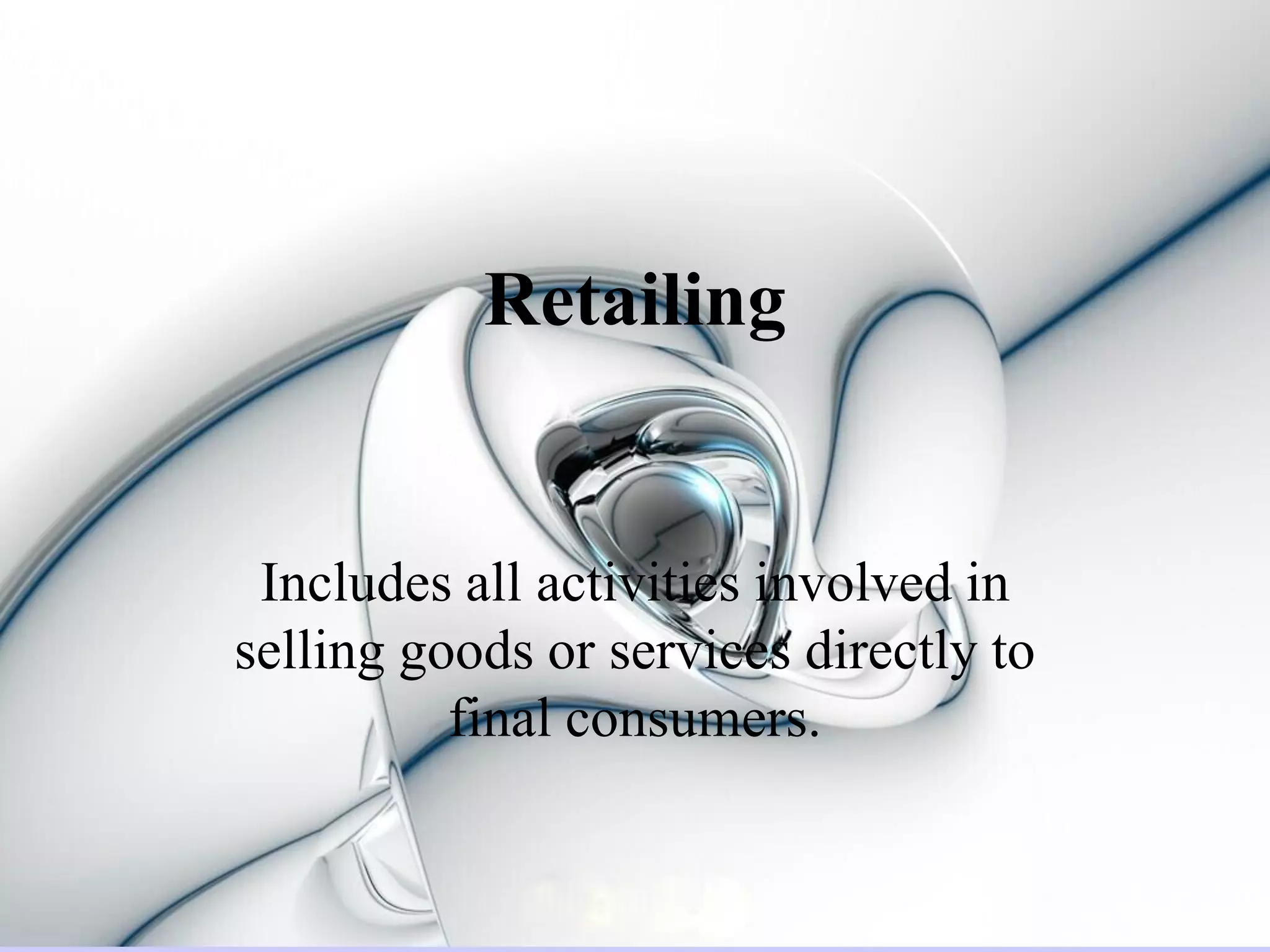 Retailing


 Includes all activities involved in
selling goods or services directly to
          final consumers.
 