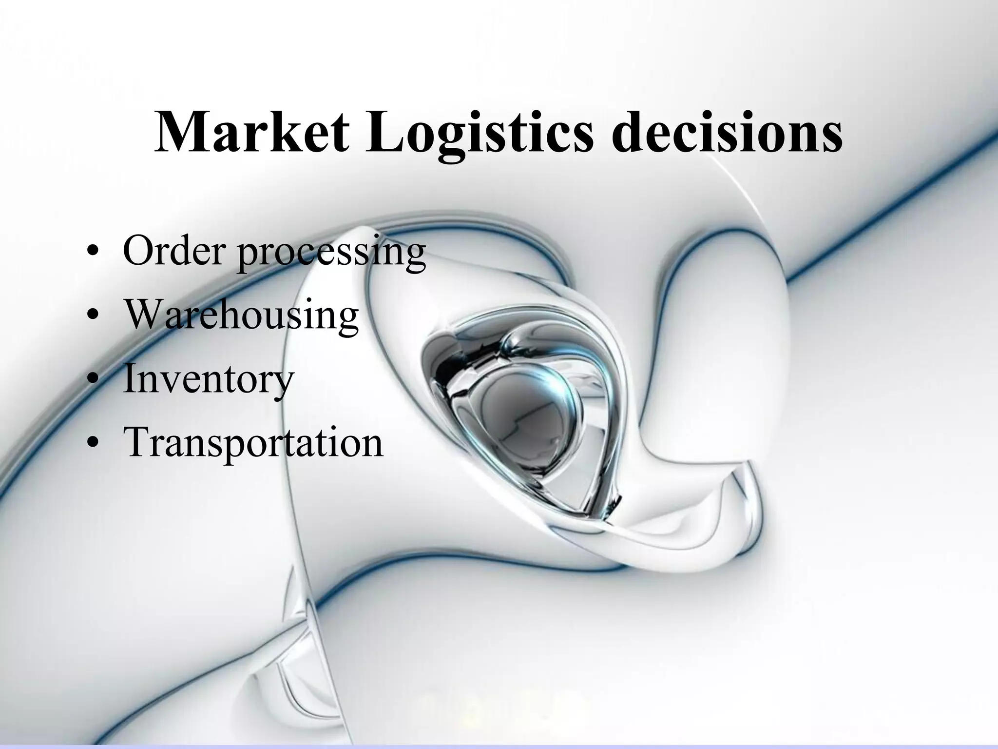 Market Logistics decisions
•   Order processing
•   Warehousing
•   Inventory
•   Transportation
 
