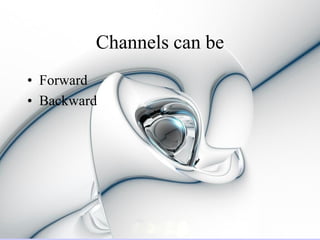 Channels can be
• Forward
• Backward
 